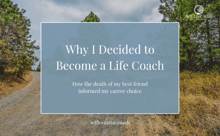 why I decided to become a life coach, how the death of my best friend inspired me to become a life coach