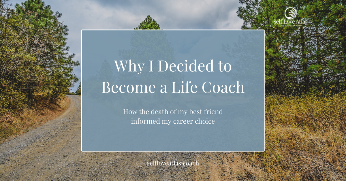 why I decided to become a life coach, how the death of my best friend inspired me to become a life coach