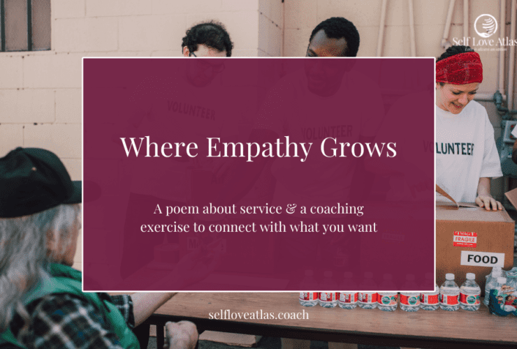 header image for blog post about a coaching exercise to use to connect with what you want, the background includes some pictures of volunteers passing out food and water bottles at a food bank, one woman wears a headband to hold her hair back, the gentleman coming to the table has long gray hair and is wearing a flannel and baseball cap, all the volunteer's shirts simply read "volunteer" and in the foreground is a box with the title of the post and poem "Where empathy grows"