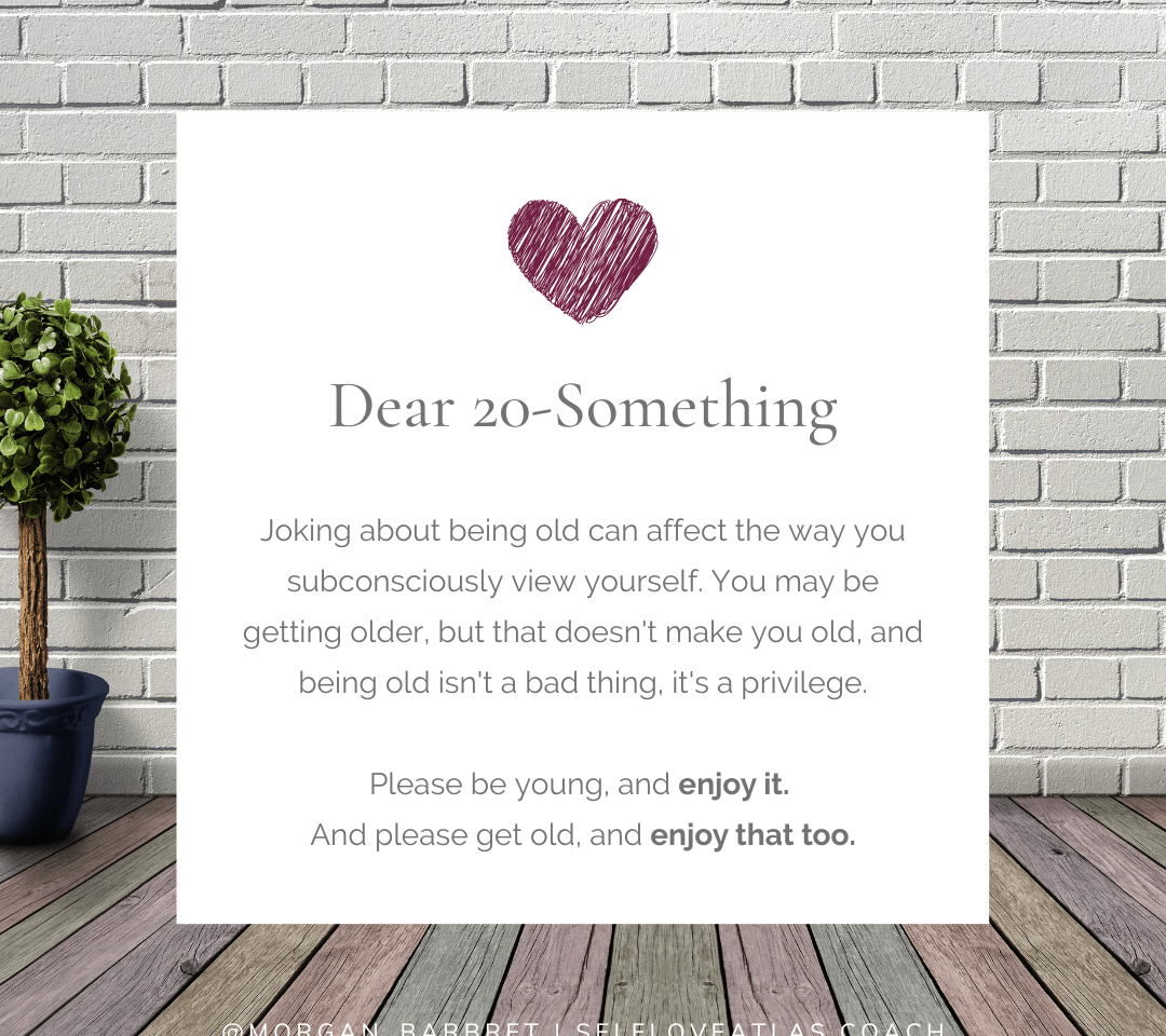 Header image that reads "Joking about being old can affect the way you subconsciously view yourself. You may be getting older, but that doesn't make you old, and being old isn't a bad thing, it's a privilege. Please be young, and enjoy it. And please get old, and enjoy that too."